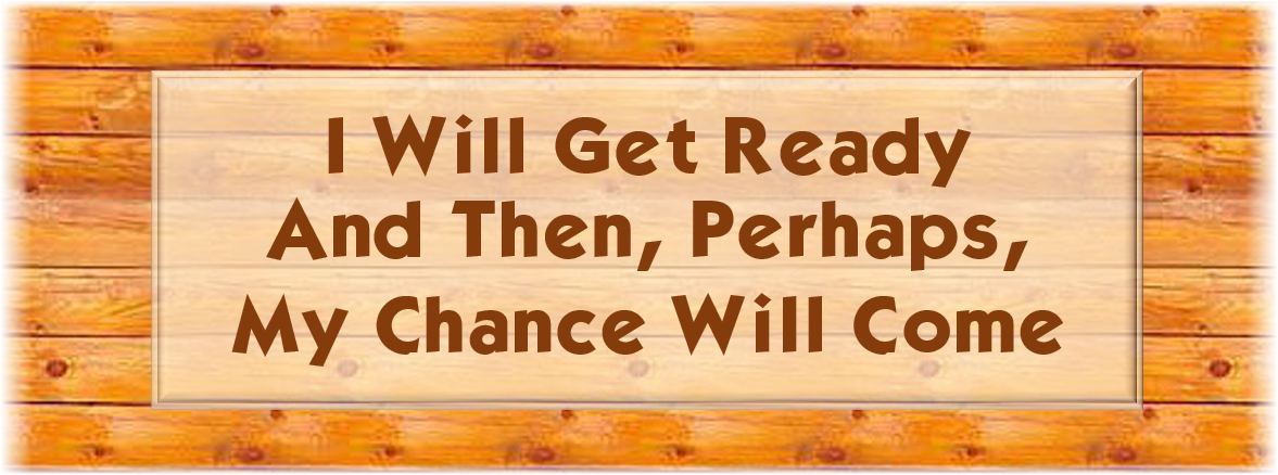 "I Will Get Ready and Then, Perhaps, My Chance Will Come"