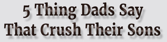 "5 Thing Dads Say That Crush Their Sons" B.J. Foster