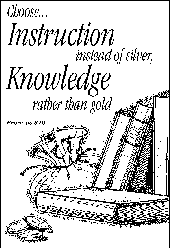 Prov. 8:30 "Choose instruction instead of silver, knowledge rather than gold."