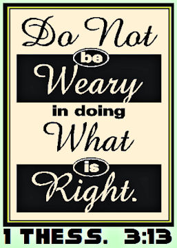 Do not grow weary in doing what is right - 1 Thess 3:13