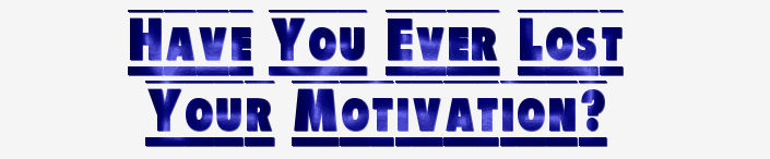 Have You Ever Lost Your Motivation?