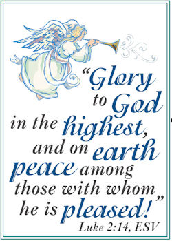 Angel: Glorry to God in the Highest and on earth peace among those with whom he is pleased. Luke 2:14