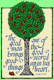 "The good man brings good to things out of the good stored up in his heart." Lk. 6:45