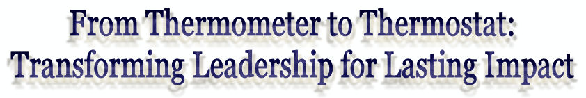 From Thermometer to Thermostat: Transforming Leadership for Lasting Impact