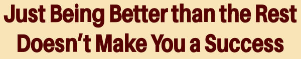 Just Being Better than the Rest Doesn�t Make You a Success 