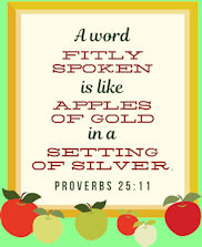 "A word fitly spoken is like apples of gold in a setting of silver." Proverbs 25:11