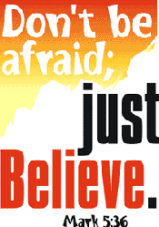 "Don't be afraidm just believe." Mark 5:36
