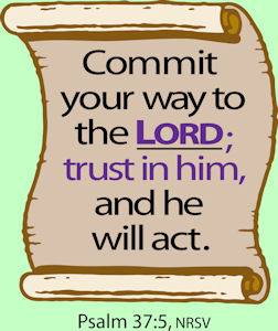 Commit your way to the Lord, trust in him and he will act. Ps. 37.5