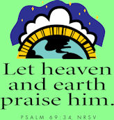 "Let heaven and earth praise Him." Psalm 69